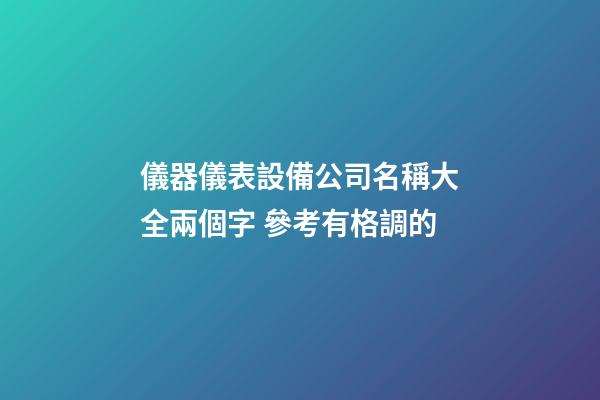 儀器儀表設備公司名稱大全兩個字 參考有格調的-第1張-公司起名-玄機派